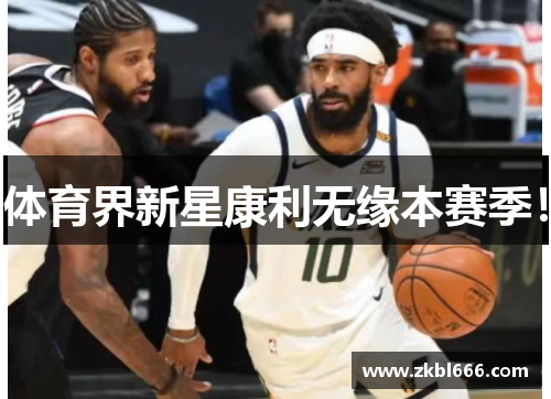 体育界新星康利无缘本赛季！